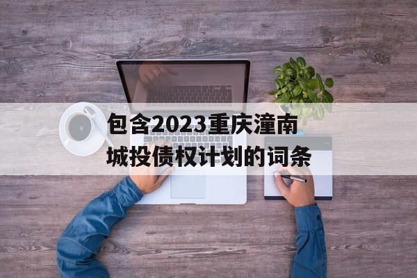 包含2023重庆潼南城投债权计划的词条