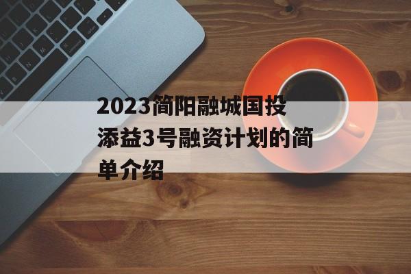 2023简阳融城国投添益3号融资计划的简单介绍