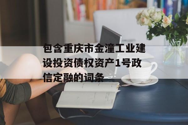 包含重庆市金潼工业建设投资债权资产1号政信定融的词条