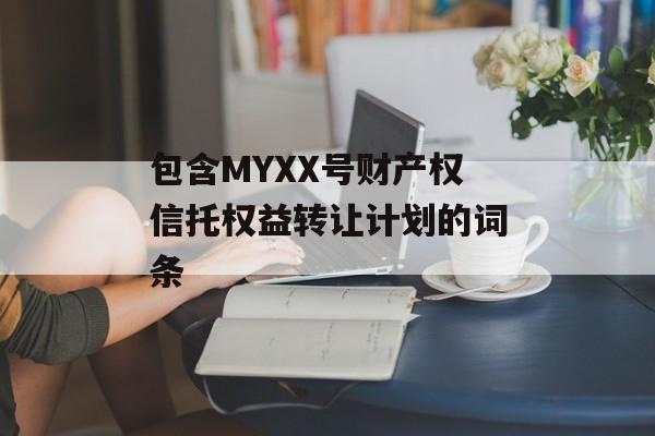 包含MYXX号财产权信托权益转让计划的词条